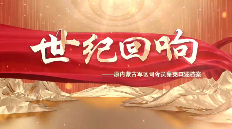 世紀(jì)回響——原內(nèi)蒙古軍區(qū)司令員蔡英口述檔案